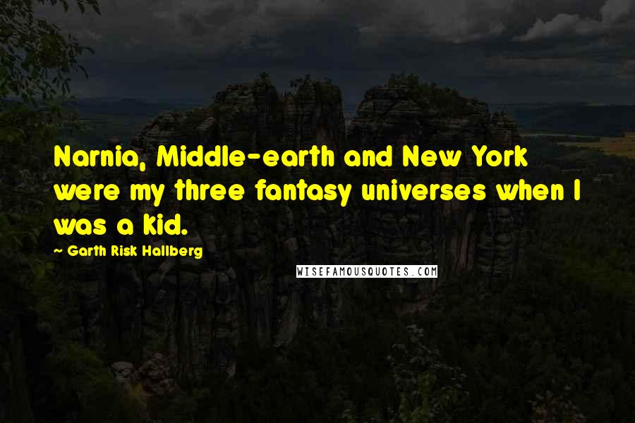 Garth Risk Hallberg Quotes: Narnia, Middle-earth and New York were my three fantasy universes when I was a kid.