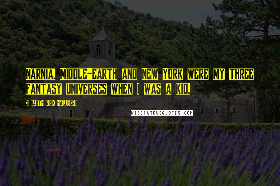 Garth Risk Hallberg Quotes: Narnia, Middle-earth and New York were my three fantasy universes when I was a kid.