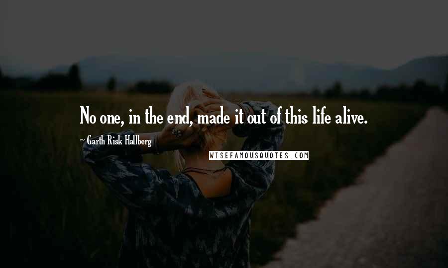 Garth Risk Hallberg Quotes: No one, in the end, made it out of this life alive.