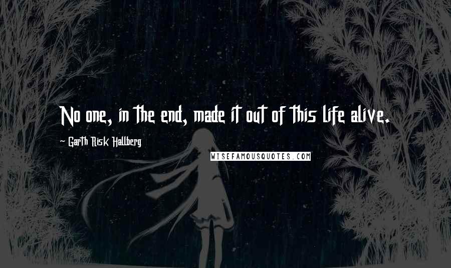 Garth Risk Hallberg Quotes: No one, in the end, made it out of this life alive.