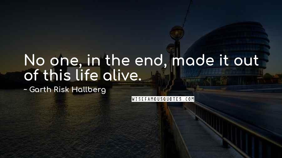 Garth Risk Hallberg Quotes: No one, in the end, made it out of this life alive.