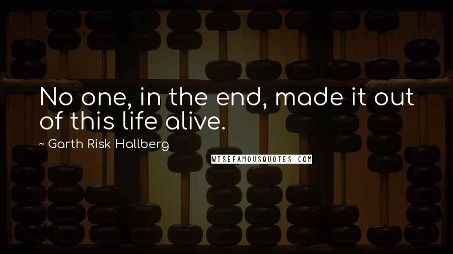 Garth Risk Hallberg Quotes: No one, in the end, made it out of this life alive.