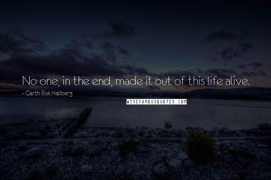 Garth Risk Hallberg Quotes: No one, in the end, made it out of this life alive.