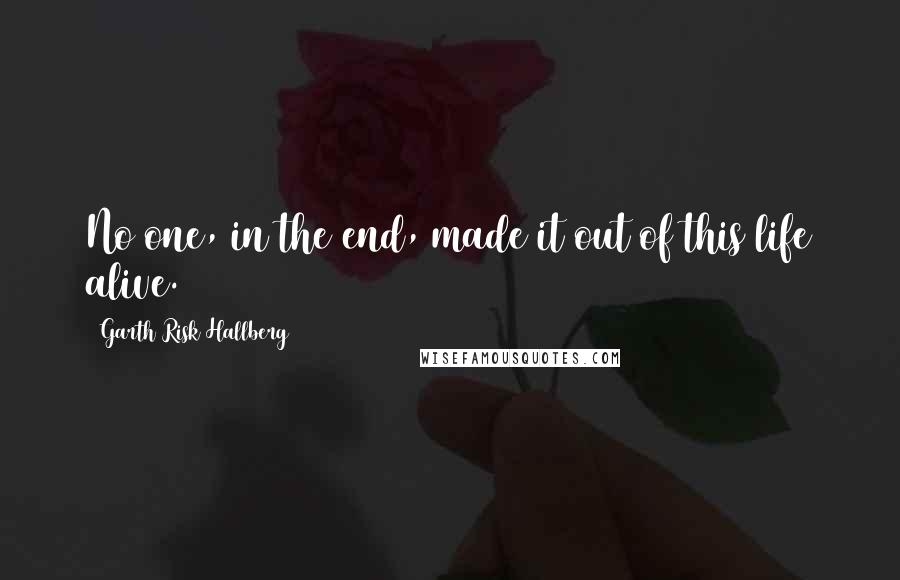 Garth Risk Hallberg Quotes: No one, in the end, made it out of this life alive.