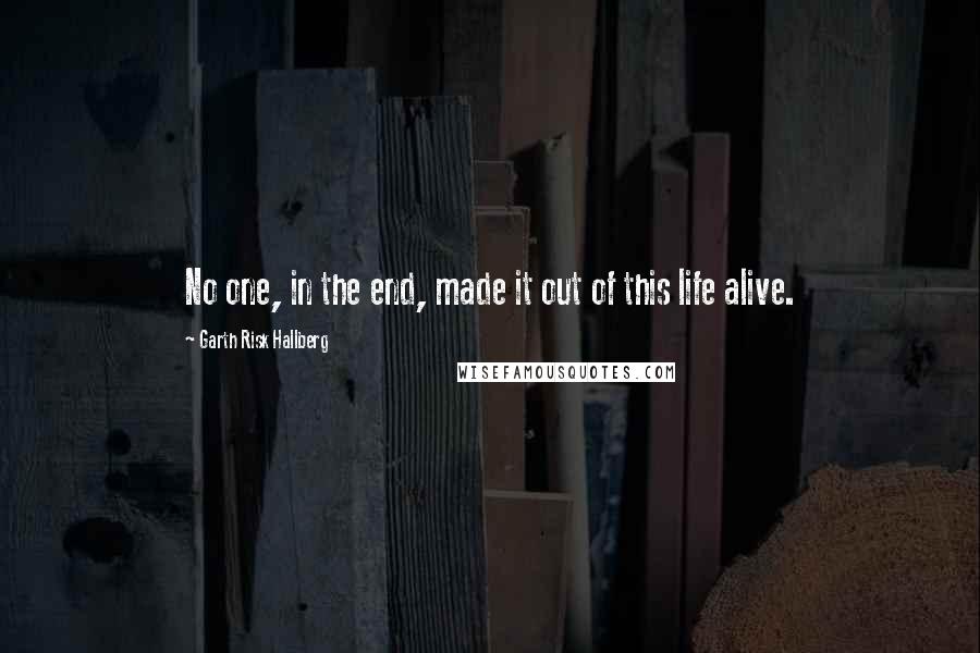 Garth Risk Hallberg Quotes: No one, in the end, made it out of this life alive.