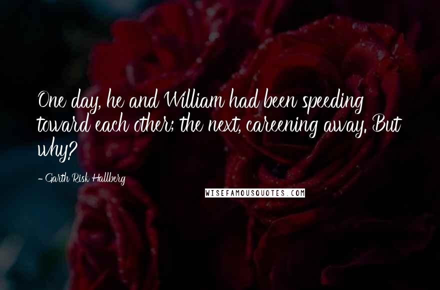 Garth Risk Hallberg Quotes: One day, he and William had been speeding toward each other; the next, careening away. But why?