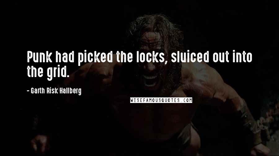 Garth Risk Hallberg Quotes: Punk had picked the locks, sluiced out into the grid.