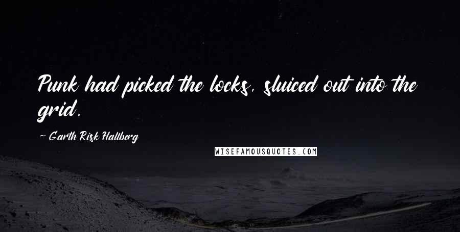 Garth Risk Hallberg Quotes: Punk had picked the locks, sluiced out into the grid.