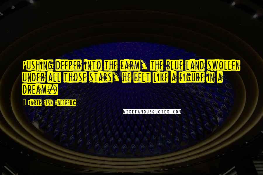 Garth Risk Hallberg Quotes: Pushing deeper into the farm, the blue land swollen under all those stars, he felt like a figure in a dream.