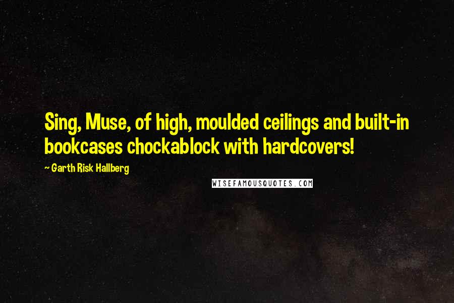 Garth Risk Hallberg Quotes: Sing, Muse, of high, moulded ceilings and built-in bookcases chockablock with hardcovers!