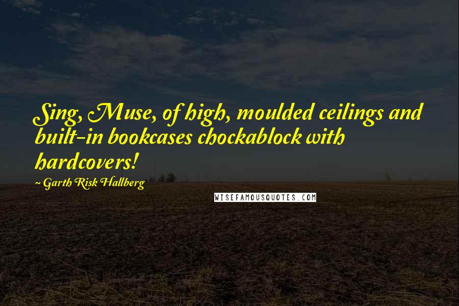 Garth Risk Hallberg Quotes: Sing, Muse, of high, moulded ceilings and built-in bookcases chockablock with hardcovers!