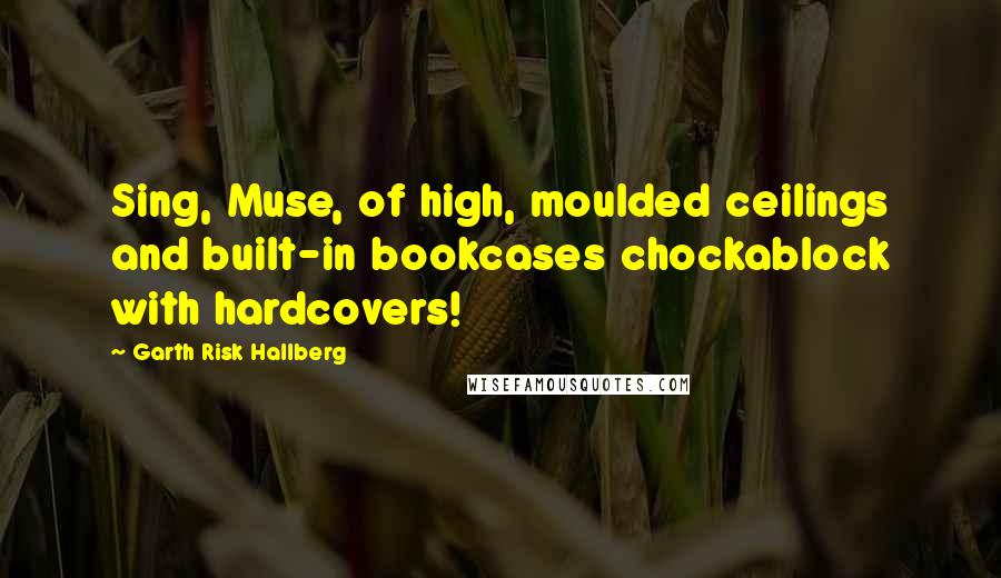 Garth Risk Hallberg Quotes: Sing, Muse, of high, moulded ceilings and built-in bookcases chockablock with hardcovers!