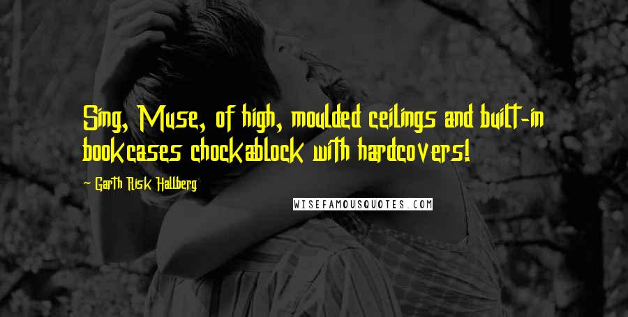 Garth Risk Hallberg Quotes: Sing, Muse, of high, moulded ceilings and built-in bookcases chockablock with hardcovers!