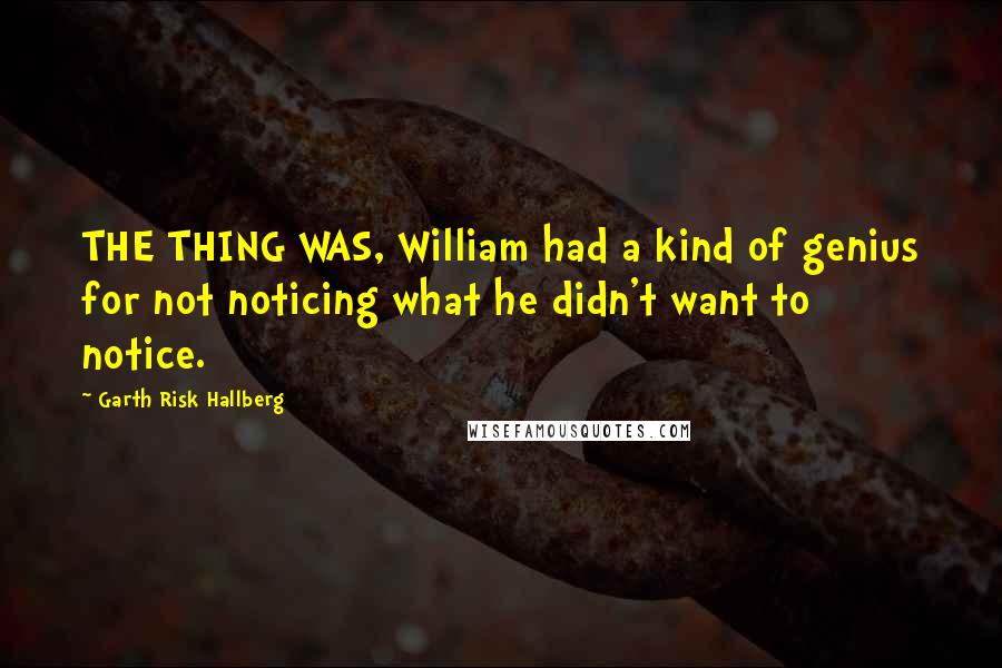 Garth Risk Hallberg Quotes: THE THING WAS, William had a kind of genius for not noticing what he didn't want to notice.