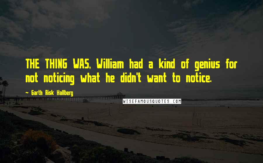 Garth Risk Hallberg Quotes: THE THING WAS, William had a kind of genius for not noticing what he didn't want to notice.