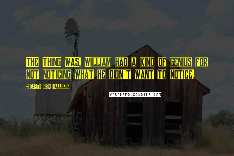 Garth Risk Hallberg Quotes: THE THING WAS, William had a kind of genius for not noticing what he didn't want to notice.