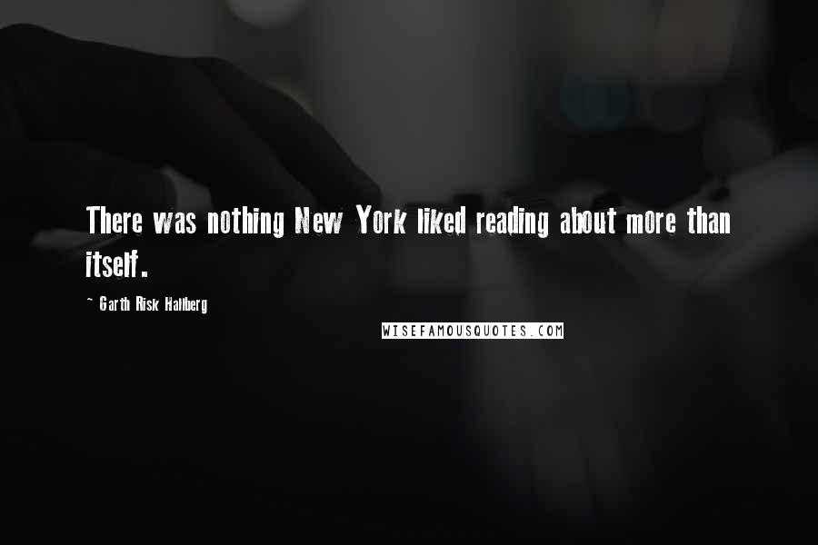 Garth Risk Hallberg Quotes: There was nothing New York liked reading about more than itself.