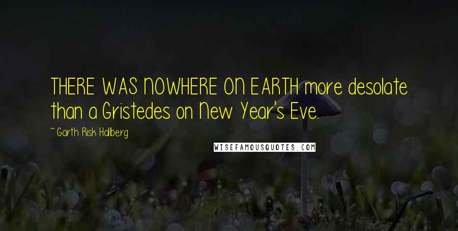Garth Risk Hallberg Quotes: THERE WAS NOWHERE ON EARTH more desolate than a Gristedes on New Year's Eve.