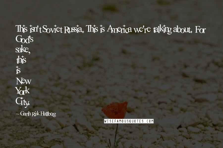 Garth Risk Hallberg Quotes: This isn't Soviet Russia. This is America we're talking about. For God's sake, this is New York City.