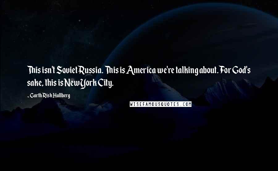 Garth Risk Hallberg Quotes: This isn't Soviet Russia. This is America we're talking about. For God's sake, this is New York City.