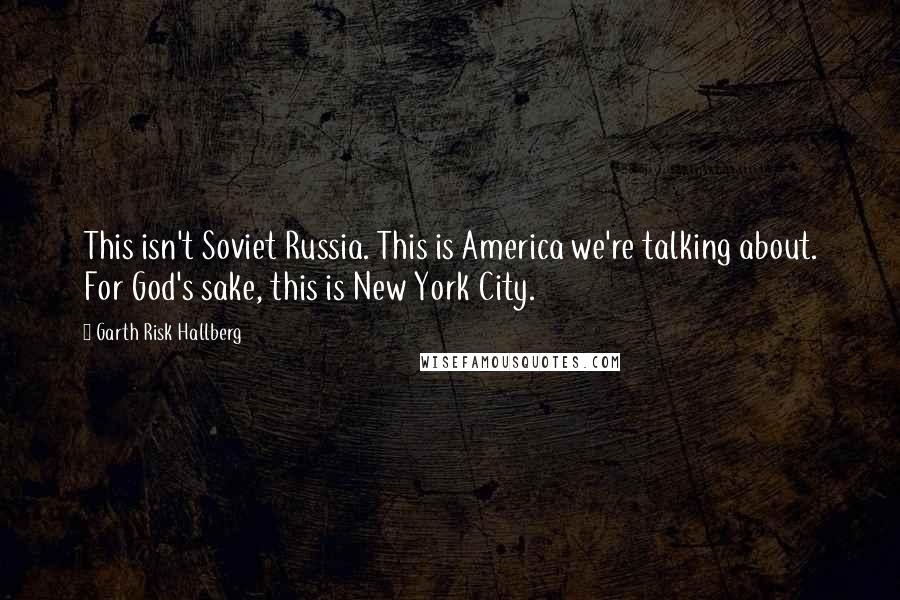 Garth Risk Hallberg Quotes: This isn't Soviet Russia. This is America we're talking about. For God's sake, this is New York City.