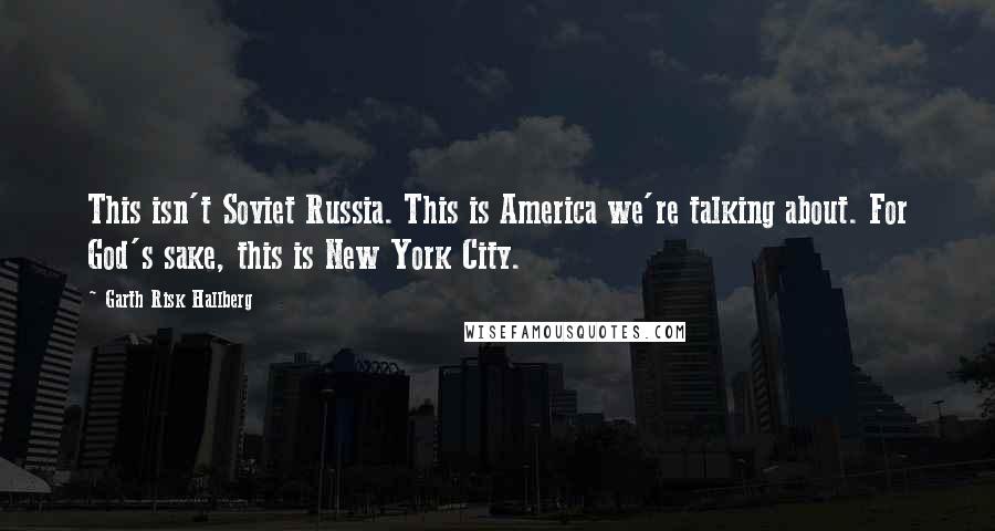 Garth Risk Hallberg Quotes: This isn't Soviet Russia. This is America we're talking about. For God's sake, this is New York City.