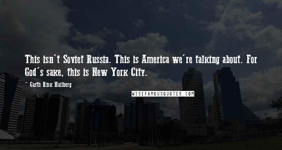 Garth Risk Hallberg Quotes: This isn't Soviet Russia. This is America we're talking about. For God's sake, this is New York City.