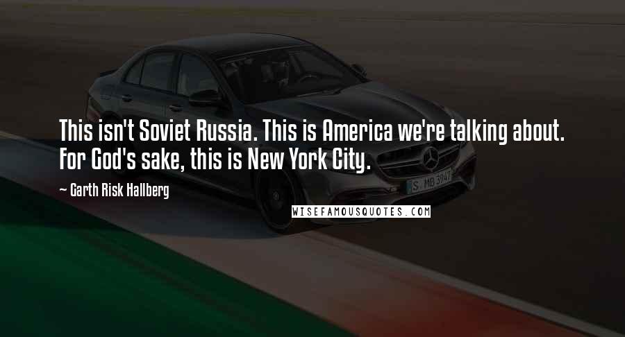 Garth Risk Hallberg Quotes: This isn't Soviet Russia. This is America we're talking about. For God's sake, this is New York City.