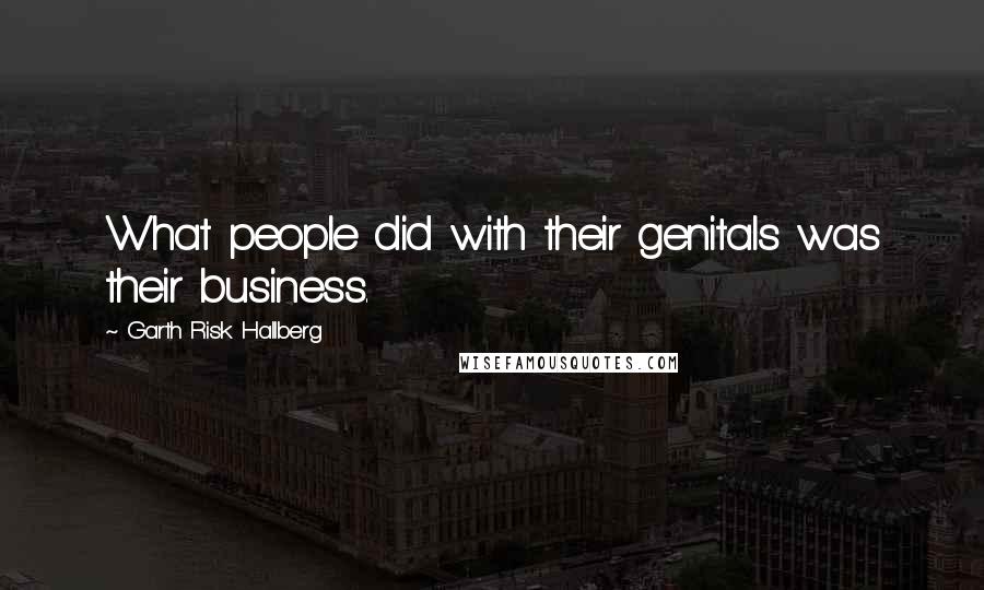 Garth Risk Hallberg Quotes: What people did with their genitals was their business.