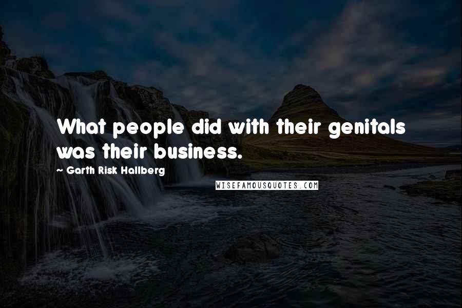 Garth Risk Hallberg Quotes: What people did with their genitals was their business.