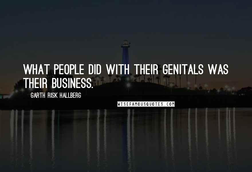 Garth Risk Hallberg Quotes: What people did with their genitals was their business.