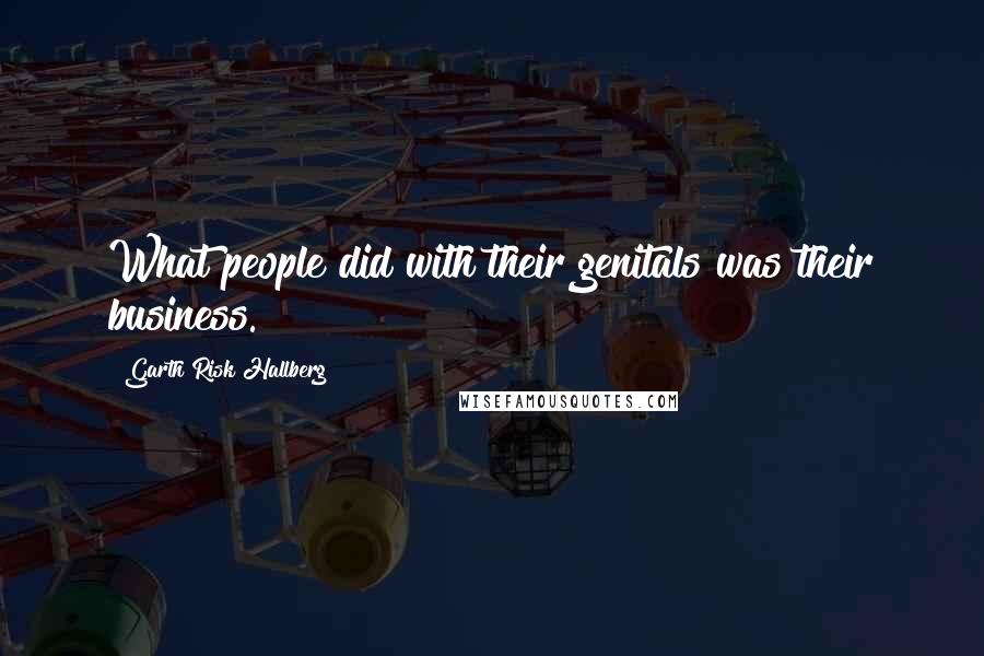 Garth Risk Hallberg Quotes: What people did with their genitals was their business.