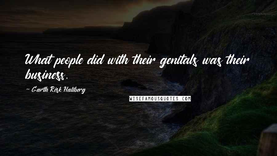 Garth Risk Hallberg Quotes: What people did with their genitals was their business.