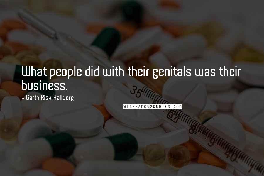 Garth Risk Hallberg Quotes: What people did with their genitals was their business.