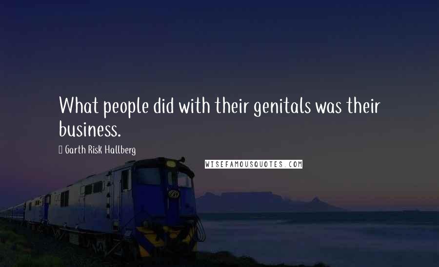 Garth Risk Hallberg Quotes: What people did with their genitals was their business.