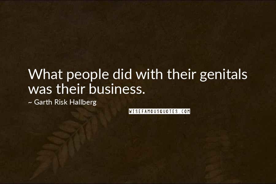 Garth Risk Hallberg Quotes: What people did with their genitals was their business.