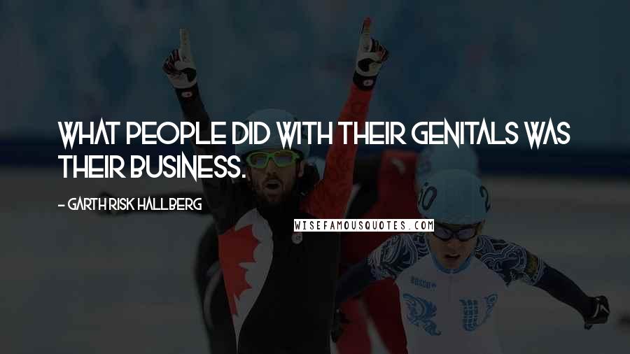 Garth Risk Hallberg Quotes: What people did with their genitals was their business.