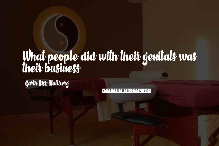 Garth Risk Hallberg Quotes: What people did with their genitals was their business.