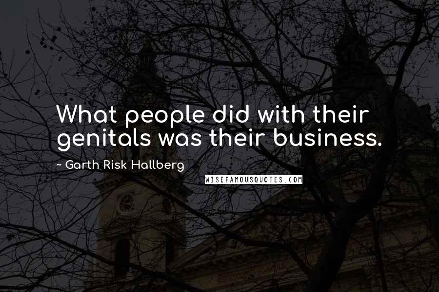 Garth Risk Hallberg Quotes: What people did with their genitals was their business.