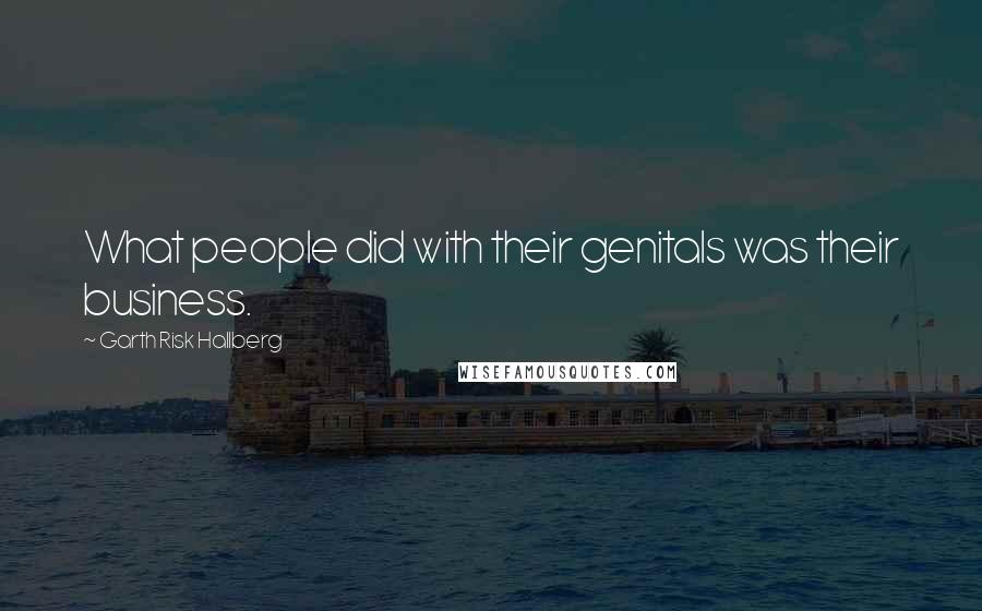 Garth Risk Hallberg Quotes: What people did with their genitals was their business.
