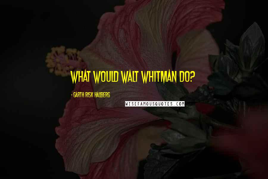 Garth Risk Hallberg Quotes: What would Walt Whitman do?