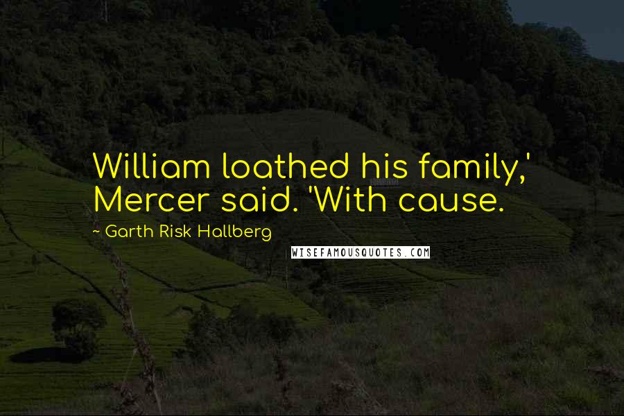 Garth Risk Hallberg Quotes: William loathed his family,' Mercer said. 'With cause.