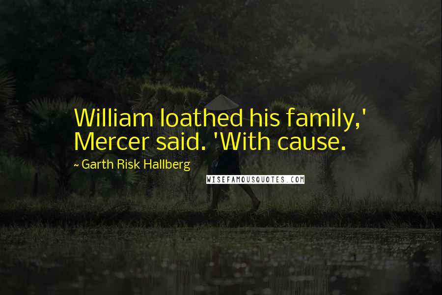 Garth Risk Hallberg Quotes: William loathed his family,' Mercer said. 'With cause.