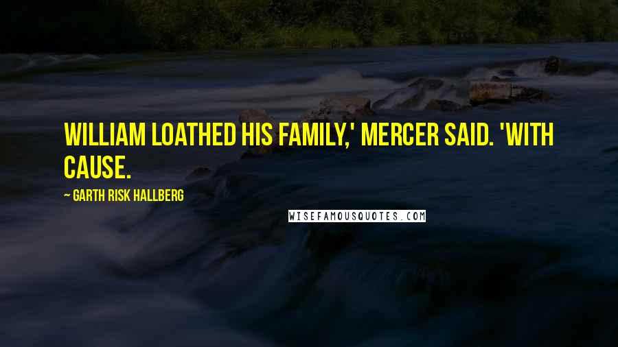 Garth Risk Hallberg Quotes: William loathed his family,' Mercer said. 'With cause.