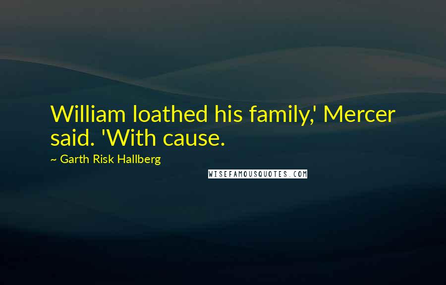 Garth Risk Hallberg Quotes: William loathed his family,' Mercer said. 'With cause.