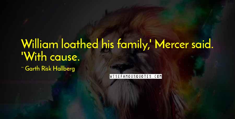 Garth Risk Hallberg Quotes: William loathed his family,' Mercer said. 'With cause.