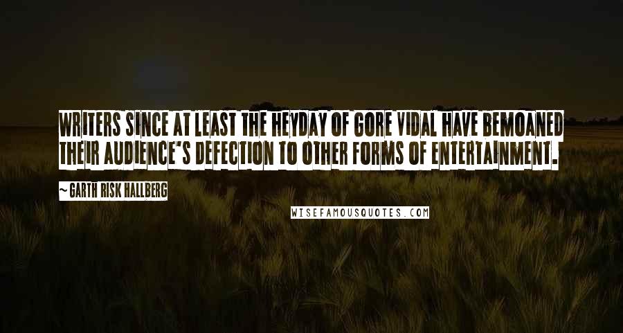 Garth Risk Hallberg Quotes: Writers since at least the heyday of Gore Vidal have bemoaned their audience's defection to other forms of entertainment.