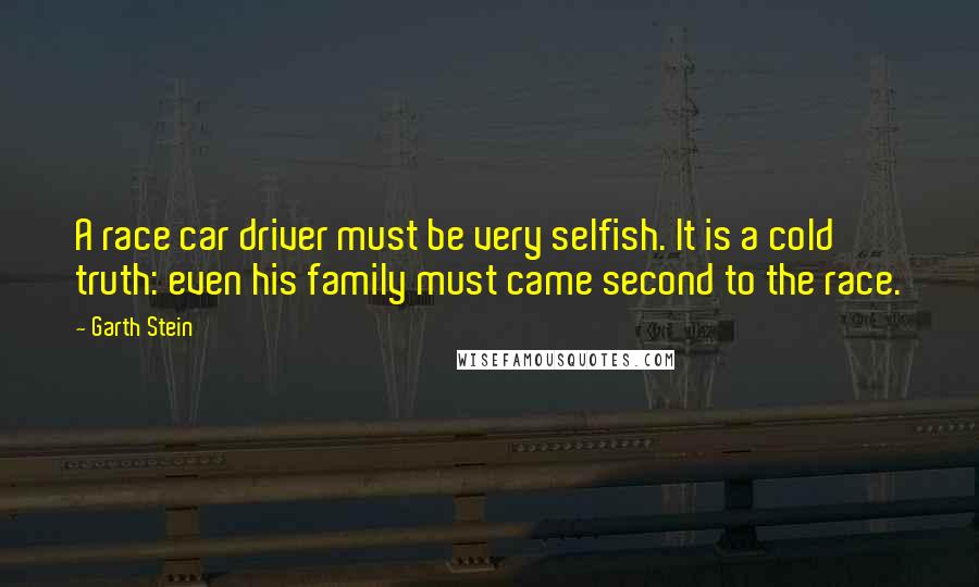 Garth Stein Quotes: A race car driver must be very selfish. It is a cold truth: even his family must came second to the race.