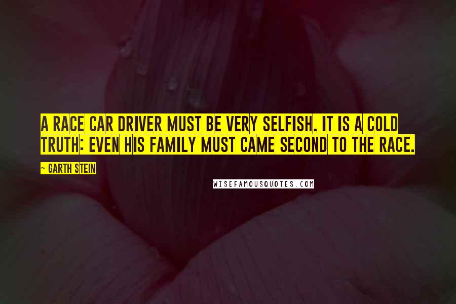 Garth Stein Quotes: A race car driver must be very selfish. It is a cold truth: even his family must came second to the race.