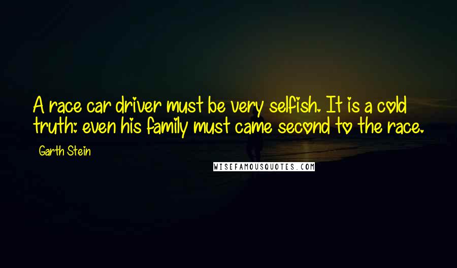 Garth Stein Quotes: A race car driver must be very selfish. It is a cold truth: even his family must came second to the race.